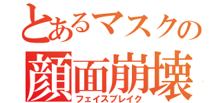 とあるマスクの顔面崩壊（フェイスブレイク）