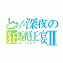 とある深夜の狂騒狂宴Ⅱ（盛り上がるＴＬ）