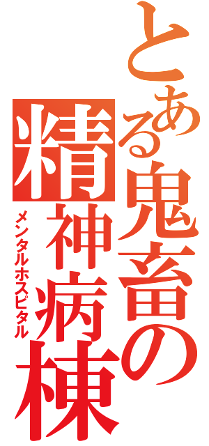 とある鬼畜の精神病棟（メンタルホスピタル）