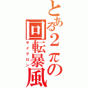 とある２πの回転暴風（サイクロン）