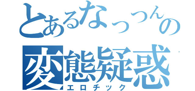 とあるなっつんの変態疑惑（エロチック）