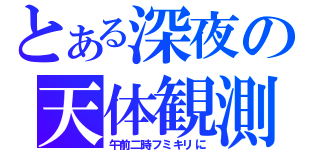 とある深夜の天体観測（午前二時フミキリに）