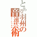 とある羽州の音速芸術（イーシックス）