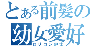 とある前髪の幼女愛好者（ロリコン紳士）