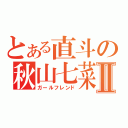 とある直斗の秋山七菜Ⅱ（ガールフレンド）