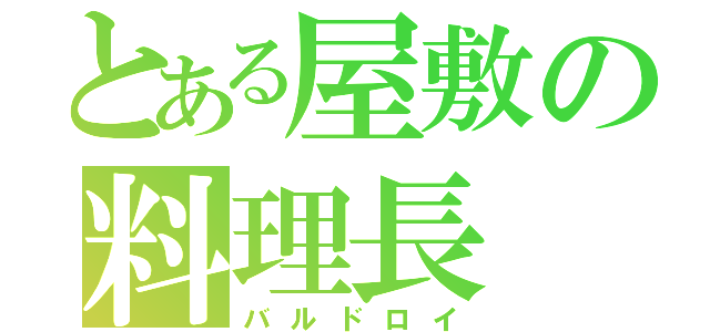 とある屋敷の料理長（バルドロイ）