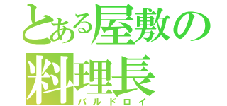 とある屋敷の料理長（バルドロイ）