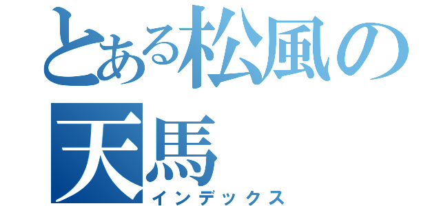 とある松風の天馬（インデックス）