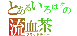 とあるいろはすの流血茶（ブラッドティー）