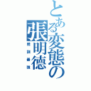 とある変態の張明德（陪訓最強）