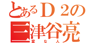 とあるＤ２の三津谷亮（変な人）