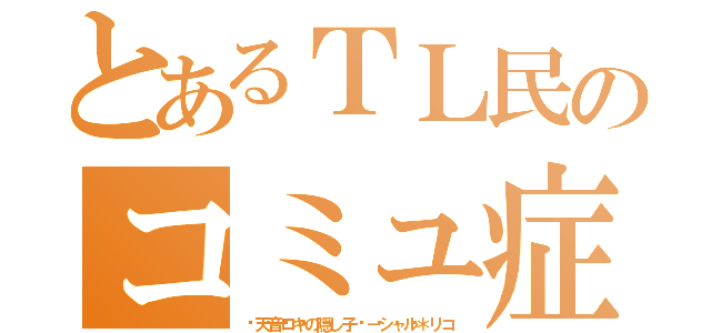 とあるＴＬ民のコミュ症（󾁁天音ロキの隠し子󾁁－シャル＊リコ）