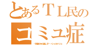 とあるＴＬ民のコミュ症（󾁁天音ロキの隠し子󾁁－シャル＊リコ）