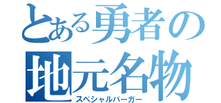 とある勇者の地元名物（スペシャルバーガー）