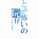 とある怖いの阮仔（インデックス）