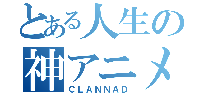 とある人生の神アニメ（ＣＬＡＮＮＡＤ）