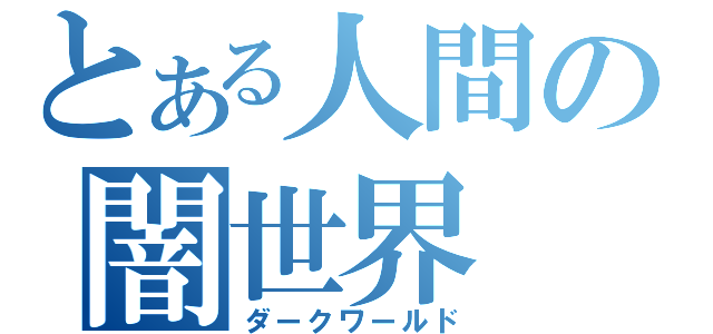 とある人間の闇世界（ダークワールド）