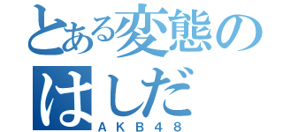 とある変態のはしだ（ＡＫＢ４８）