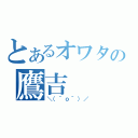 とあるオワタの鷹吉（＼（＾ｏ＾）／）