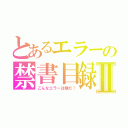 とあるエラーの禁書目録Ⅱ（こんなエラーは嫌だ！）