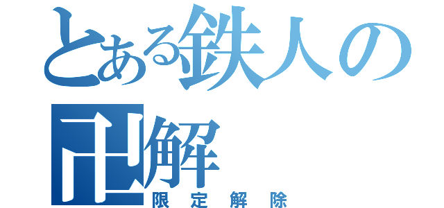 とある鉄人の卍解（限定解除）