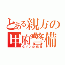 とある親方の甲府警備（Ｇメン久保田）