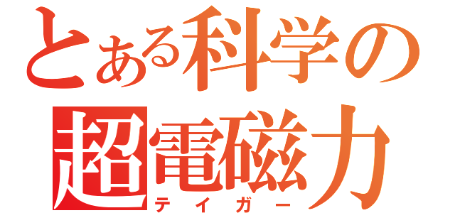 とある科学の超電磁力（テイガー）