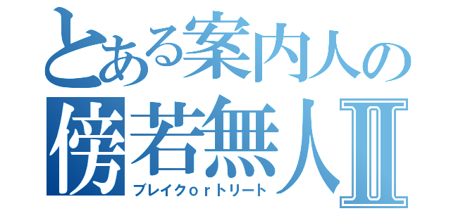 とある案内人の傍若無人Ⅱ（ブレイクｏｒトリート）