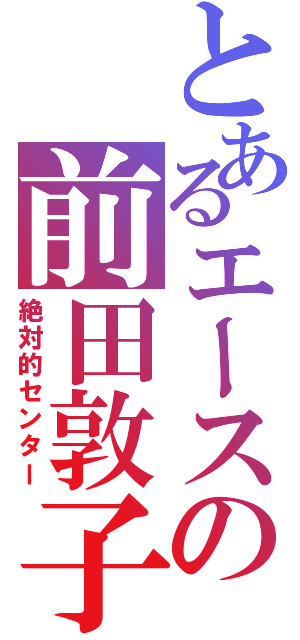 とあるエースの前田敦子（絶対的センター）