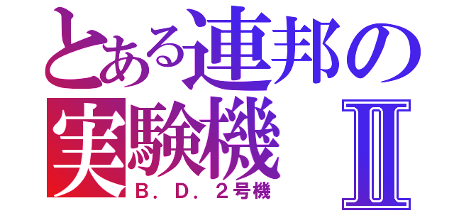 とある連邦の実験機Ⅱ（Ｂ．Ｄ．２号機）