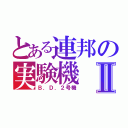 とある連邦の実験機Ⅱ（Ｂ．Ｄ．２号機）