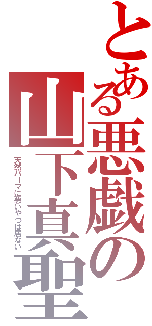 とある悪戯の山下真聖Ⅱ（天然パーマに悪いやつは居ない）