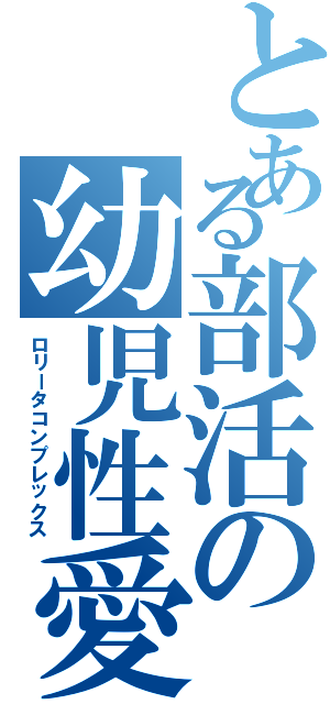 とある部活の幼児性愛者（ロリータコンプレックス）