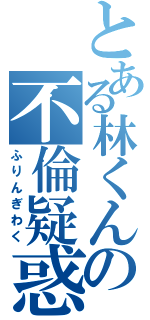 とある林くんの不倫疑惑（ふりんぎわく）