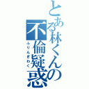 とある林くんの不倫疑惑（ふりんぎわく）