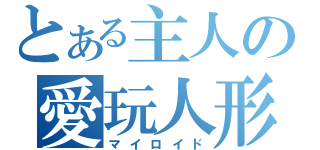 とある主人の愛玩人形（マイロイド）