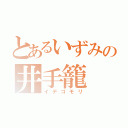 とあるいずみの井手籠（イデゴモリ）