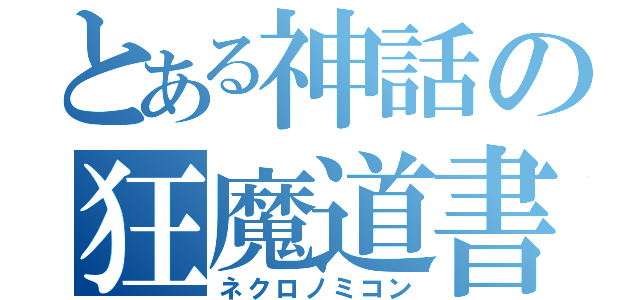 とある神話の狂魔道書（ネクロノミコン）