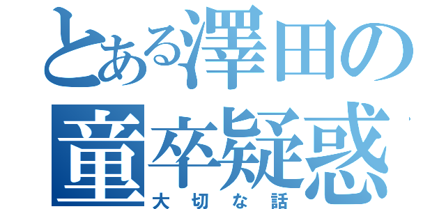 とある澤田の童卒疑惑（大切な話）