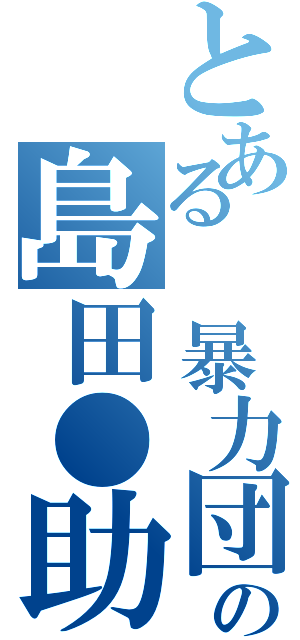 とある　暴力団の島田●助（）