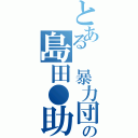 とある　暴力団の島田●助（）