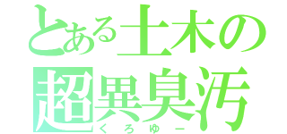 とある土木の超異臭汚物（くろゆー）