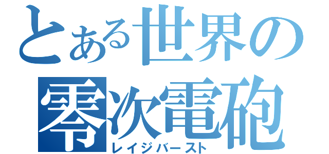 とある世界の零次電砲（レイジバースト）