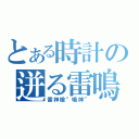 とある時計の迸る雷鳴（雷神槍“鳴神”）