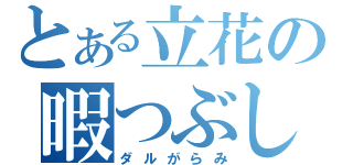 とある立花の暇つぶし（ダルがらみ）