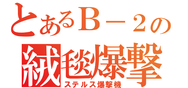 とあるＢ－２の絨毯爆撃（ステルス爆撃機）