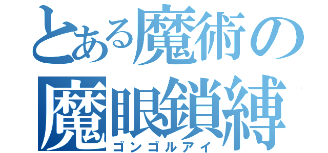 とある魔術の魔眼鎖縛（ゴンゴルアイ）