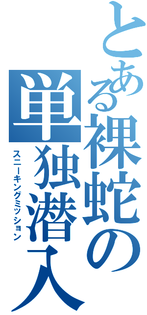 とある裸蛇の単独潜入（スニーキングミッション）