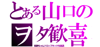 とある山口のヲタ歓喜（邪神ちゃんドロップキックを放送）