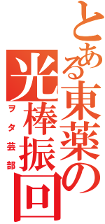 とある東薬の光棒振回（ヲタ芸部）